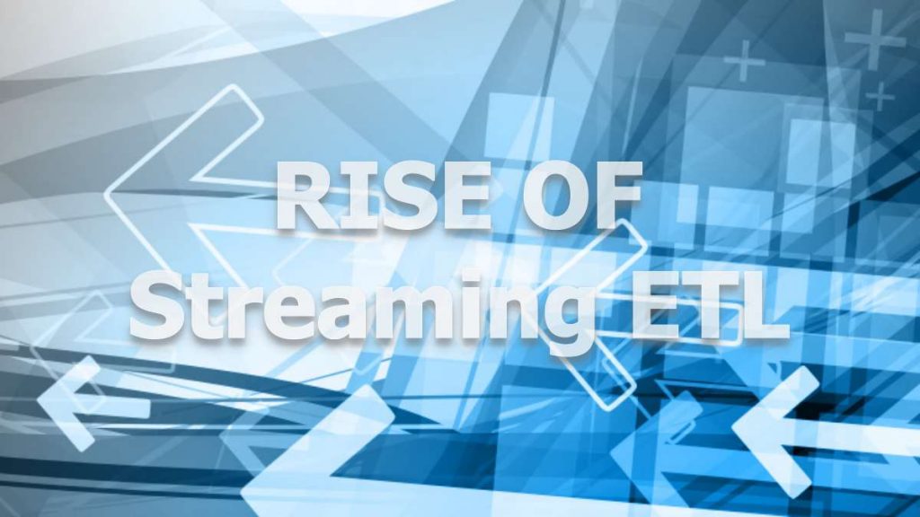 Understanding the Rise of Streaming ETL